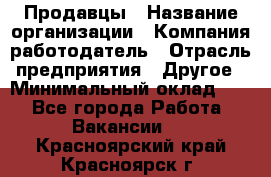 Продавцы › Название организации ­ Компания-работодатель › Отрасль предприятия ­ Другое › Минимальный оклад ­ 1 - Все города Работа » Вакансии   . Красноярский край,Красноярск г.